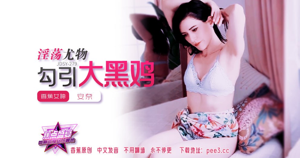 《JDSY-279 蕉点盛宴-第二百七十九集-淫荡尤物勾引大黑鸡  安奈》最新高清在线播放封面图